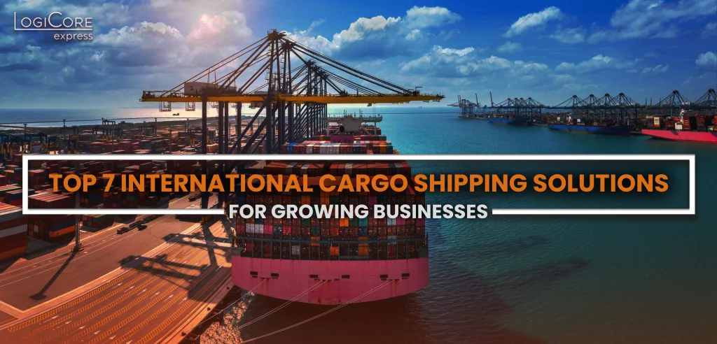 Cargo port with multiple cranes loading and unloading colorful shipping containers from large cargo ships under partly cloudy sky, text overlay LOGICORE express TOP 7 INTERNATIONAL CARGO SHIPPING SOLUTIONS FOR GROWING BUSINESSES